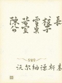 陈若雪校长在办公室桌子