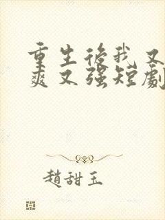 重生后我又飒又爽又强短剧大结局免费观看