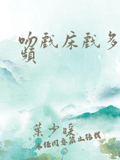 吻戏床戏多的视频