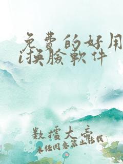 免费的好用的ai换脸软件 免费的好用的ai换脸软件