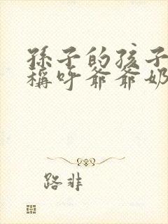 孙子的孩子怎么称呼爷爷奶奶