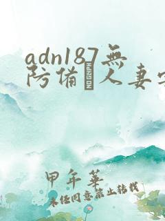 adn187无防备な人妻字幕二