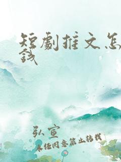 短剧推文怎么赚钱