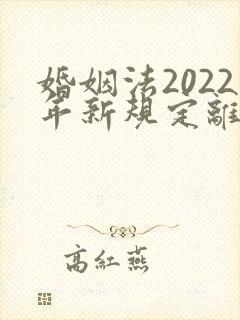 婚姻法2022年新规定离婚彩礼归谁财产分割