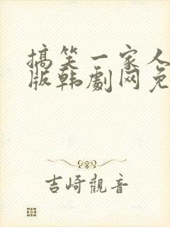 搞笑一家人韩语版韩剧网免费观看 搞笑一家人韩语版韩剧网免费观看