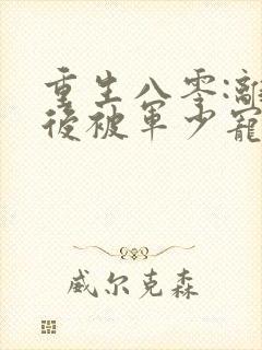 重生八零:离婚后被军少宠上天正版