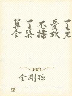 算了不爱了短剧全集播放免费下载