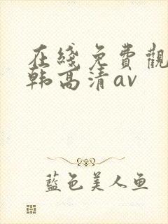 在线免费观看日韩高清av 在线免费观看日韩高清av