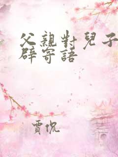 父亲对儿子最精辟寄语 父亲对儿子最精辟寄语