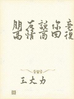 朋友说你辛苦啦高情商回复他