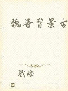 魏晋背景古言 魏晋背景古言