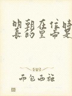 明朝在位时间最长的皇帝是哪位 明朝在位时间最长的皇帝是哪位