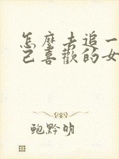 怎么去追一个自己喜欢的女孩