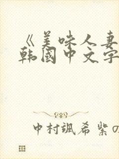 《美味人妻3》韩国中文字幕 《美味人妻3》韩国中文字幕