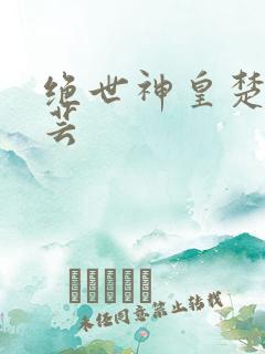绝世神皇楚风楚芸
