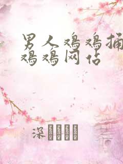 男人鸡鸡捅女人鸡鸡网站 男人鸡鸡捅女人鸡鸡网站