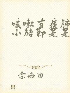 咳嗽有痰肺上有小结节是是怎么回事