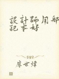 设计师用哪种笔记本好 设计师用哪种笔记本好