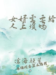 女婿需要给老丈人上坟吗