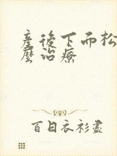 产后下面松弛怎么治疗