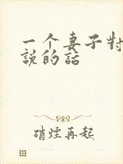 一个妻子对丈夫说的话