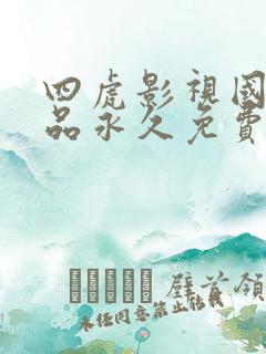 四虎影视国产精品永久免费