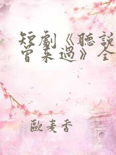 短剧《听说爱情曾来过》全集播放