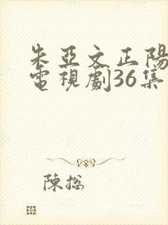朱亚文正阳门下电视剧36集全