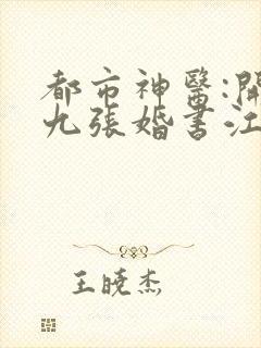 都市神医:开局九张婚书江羽小说
