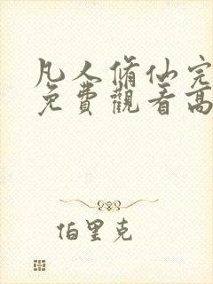 凡人修仙完整版免费观看高清电视剧 凡人修仙完整版免费观看高清电视剧