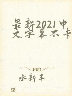 最新2021中文字幕不卡在线