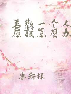喜欢一个人到底应该怎么办
