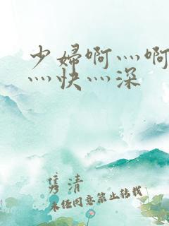 少妇啊灬啊灬啊灬快灬深