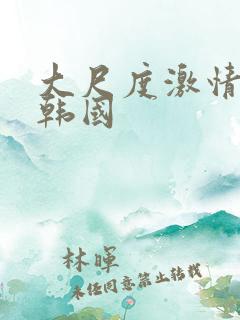大尺度激情电影韩国