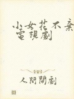 小女花不弃免费 电视剧