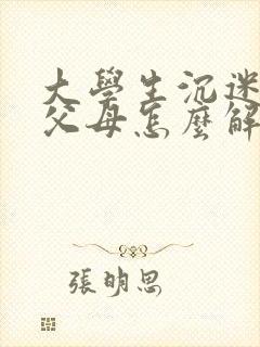 大学生沉迷游戏父母怎么解决