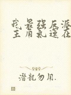 我最强反派掠夺主角气运在线阅读小说 我最强反派掠夺主角气运在线阅读小说