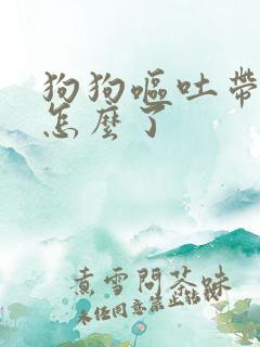 狗狗呕吐带血是怎么了