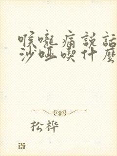 喉咙痛说话声音沙哑吃什么药 喉咙痛说话声音沙哑吃什么药