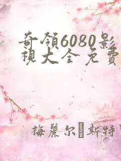 奇领6080影视大全免费版 奇领6080影视大全免费版