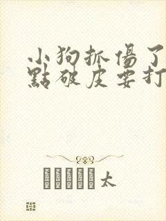 小狗抓伤了一点点破皮要打狂犬疫苗吗