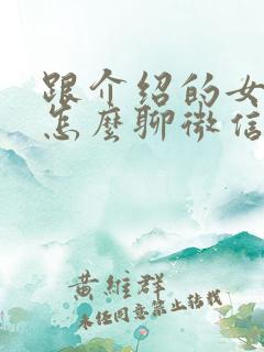 跟介绍的女孩子怎么聊微信