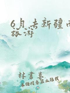 6月去新疆南疆旅游