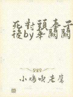 死对头奉子成婚后by华阙阙