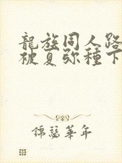 龙族同人路明非被夏弥种下