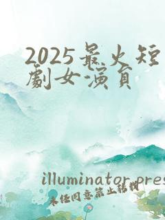 2025最火短剧女演员