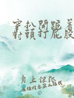 穿扒开跪着让死对头打屁股小说