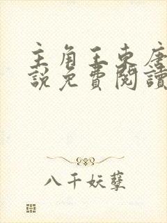 主角王东唐潇小说免费阅读 主角王东唐潇小说免费阅读