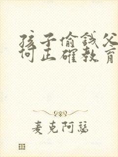 孩子偷钱父母如何正确教育