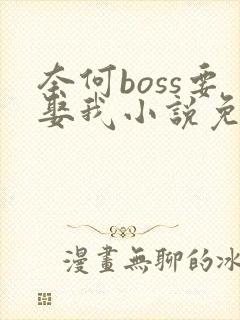 奈何boss要娶我小说免费阅读